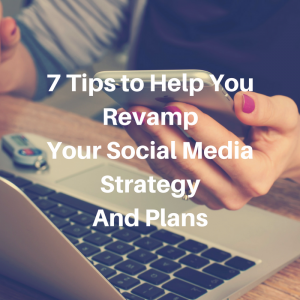 7 Tips to Help You Revamp Your Social Media Strategy And Plans